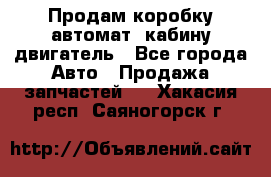 Продам коробку-автомат, кабину,двигатель - Все города Авто » Продажа запчастей   . Хакасия респ.,Саяногорск г.